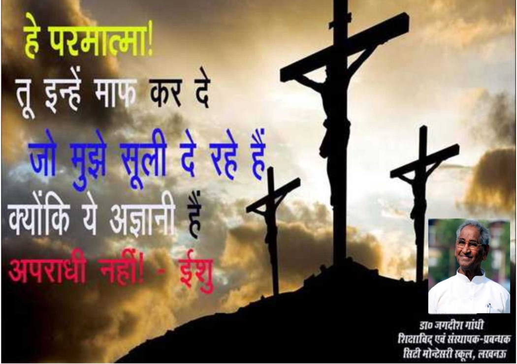 हे परमात्मा! तू इन्हें माफ कर दे जो मुझे सूली दे रहे हैं क्योंकि ये अज्ञानी हैं अपराधी नहीं! - ईशु